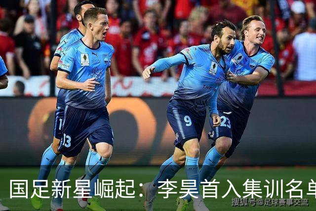 国足新星崛起：李昊首入集训名单，武磊重返国家队！