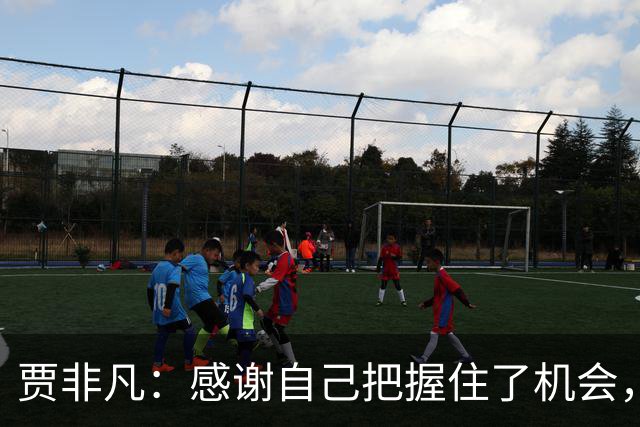 贾非凡：感谢自己把握住了机会，也感谢球迷的批评和鼓励