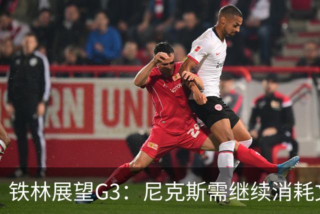 铁林展望G3：尼克斯需继续消耗文班 福克斯和卡斯尔必须冲击内线