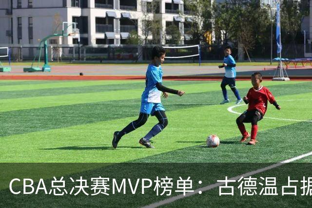 CBA总决赛MVP榜单：古德温占据绝对领先位置，李弘权与张镇麟紧随其后