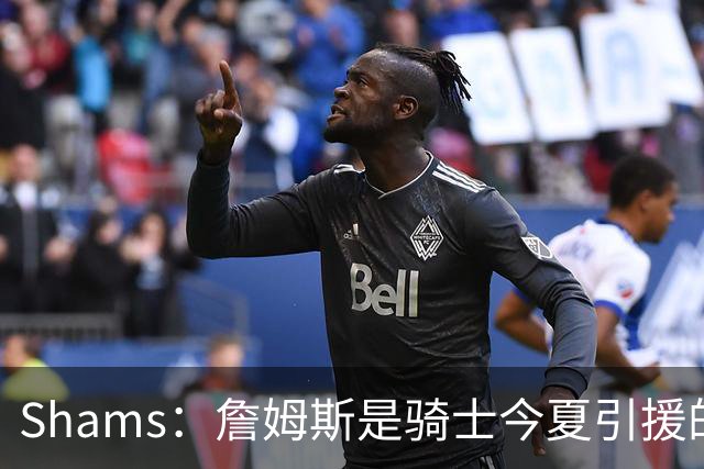 Shams：詹姆斯是骑士今夏引援的头号目标 米切尔对此全力支持！